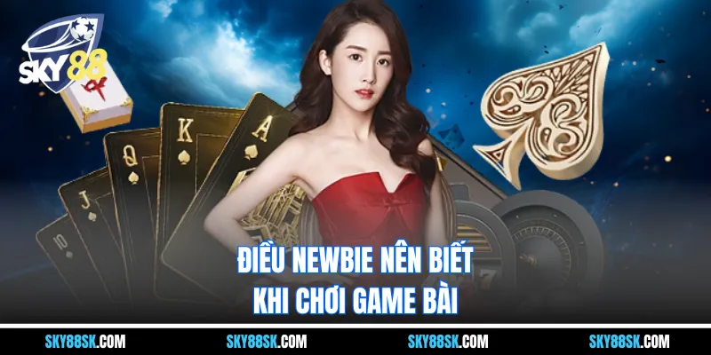 Điều newbie nên biết khi chơi game bài