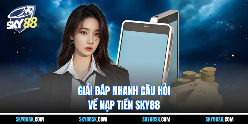 Giải đáp nhanh câu hỏi về nạp tiền Sky88