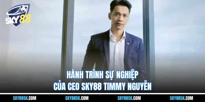Hành trình sự nghiệp của  CEO Sky88 Timmy Nguyễn
