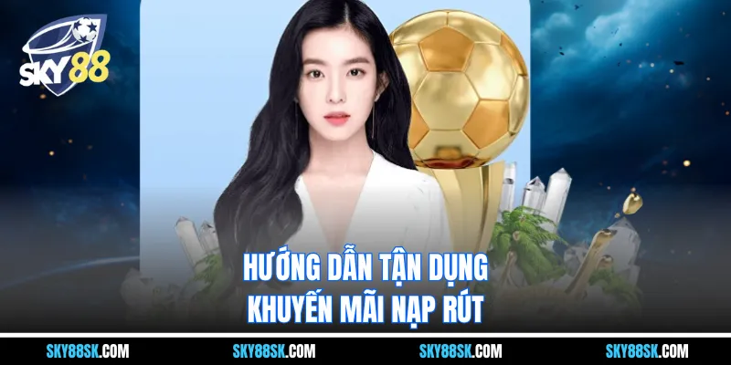 Hướng dẫn tận dụng khuyến mãi nạp rút