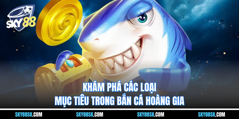 Khám phá các loại mục tiêu trong bắn cá hoàng gia