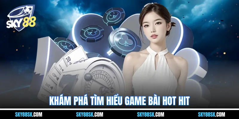 Khám phá tìm hiểu game bài hot hit