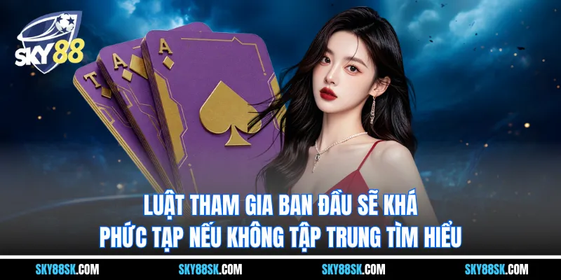 Luật tham gia ban đầu sẽ khá phức tạp nếu không tập trung tìm hiểu