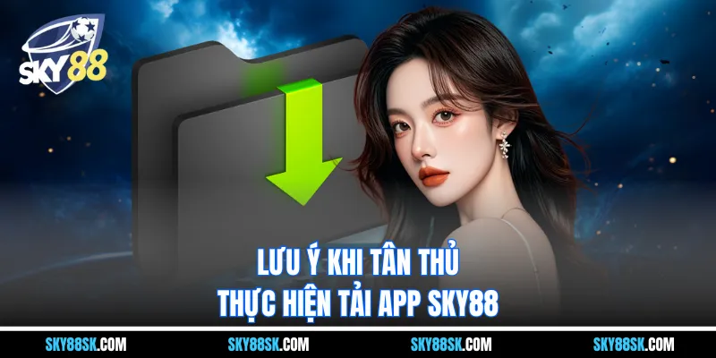 Lưu ý khi tân thủ thực hiện tải app Sky88