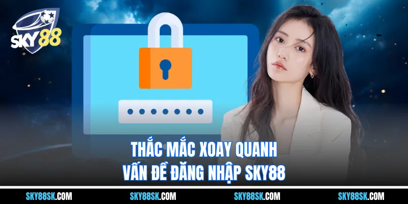 Thắc mắc xoay quanh vấn đề đăng nhập Sky88