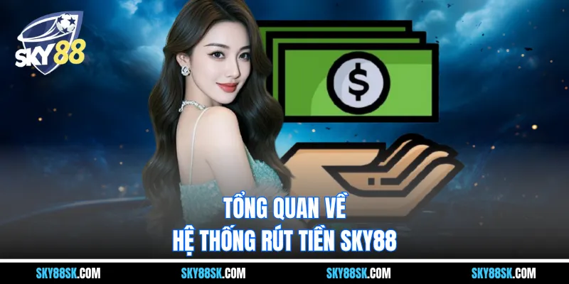 Tổng quan về hệ thống rút tiền Sky88