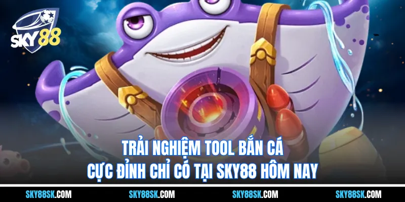 Tool bắn cá - Trải nghiệm cực đỉnh chỉ có tại nền tảng